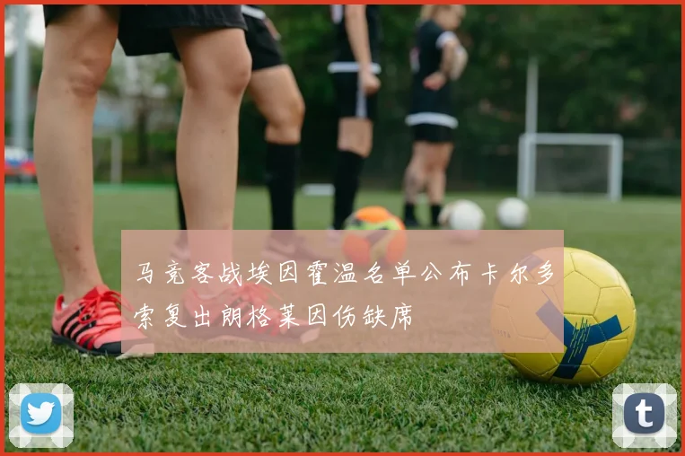 马竞客战埃因霍温名单公布卡尔多索复出朗格莱因伤缺席