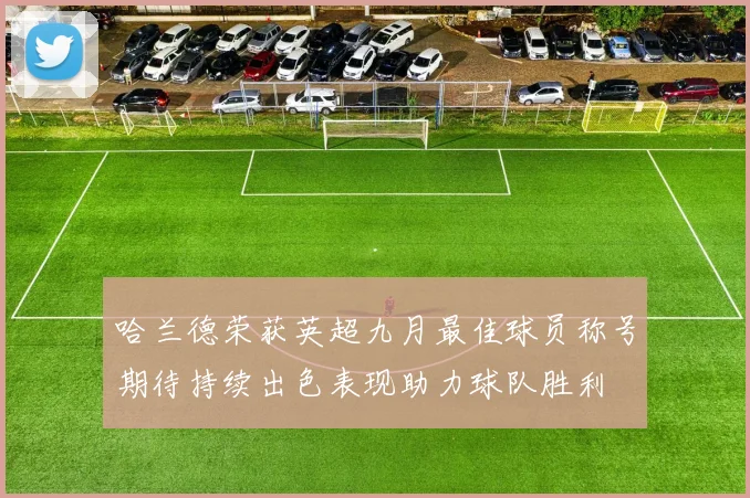 哈兰德荣获英超九月最佳球员称号期待持续出色表现助力球队胜利
