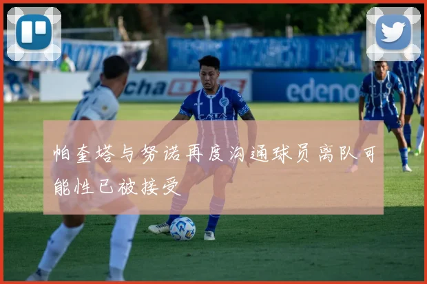 帕奎塔与努诺再度沟通球员离队可能性已被接受