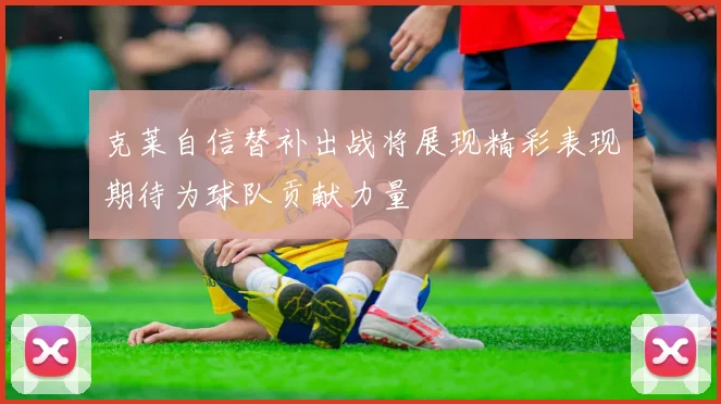克莱自信替补出战将展现精彩表现期待为球队贡献力量