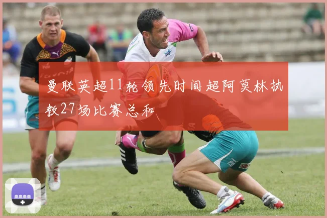曼联英超11轮领先时间超阿莫林执教27场比赛总和