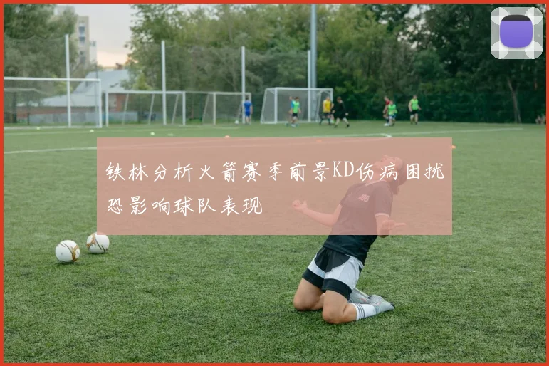 铁林分析火箭赛季前景KD伤病困扰恐影响球队表现