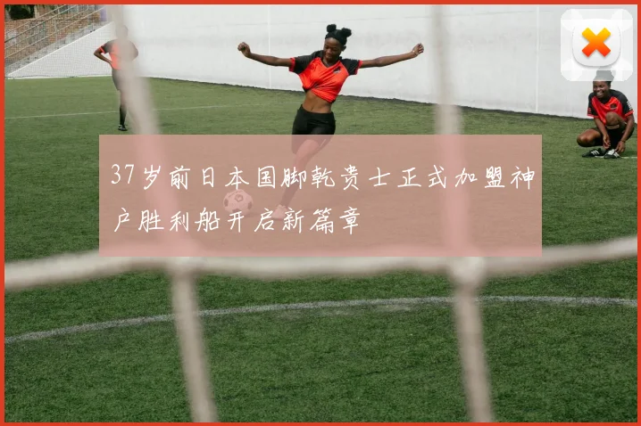 37岁前日本国脚乾贵士正式加盟神户胜利船开启新篇章