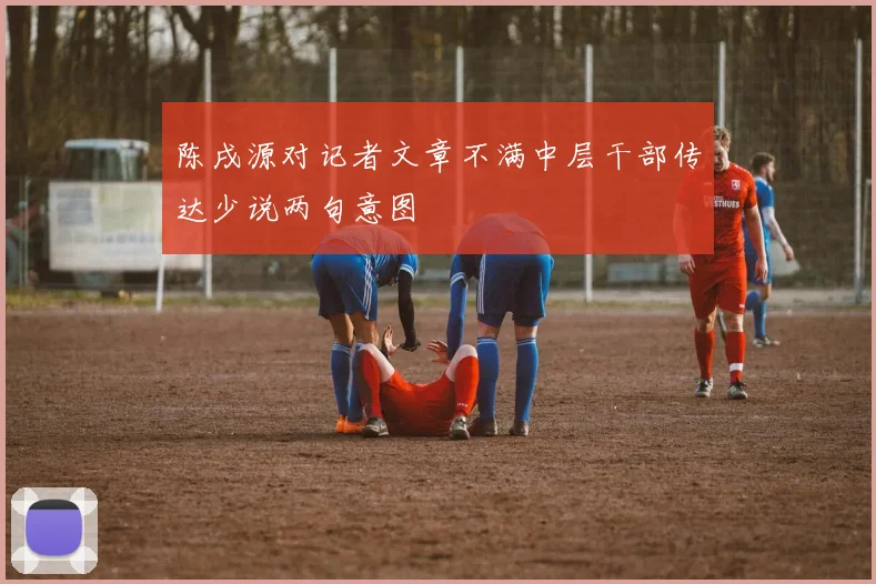 陈戌源对记者文章不满中层干部传达少说两句意图