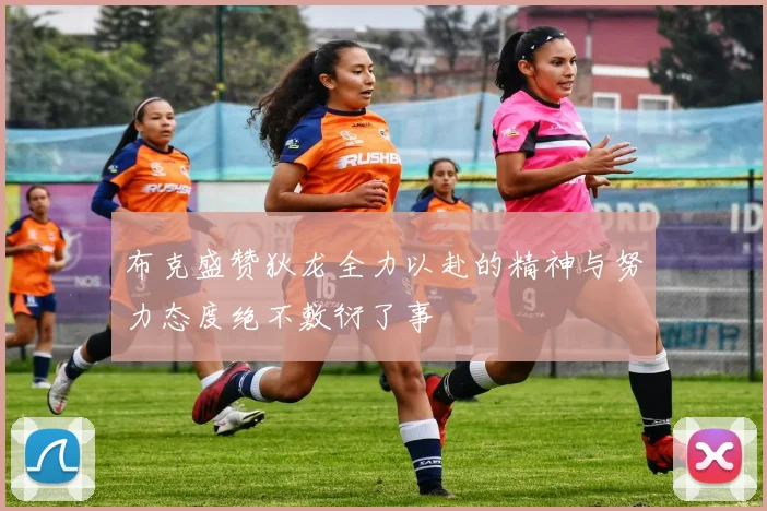 布克盛赞狄龙全力以赴的精神与努力态度绝不敷衍了事