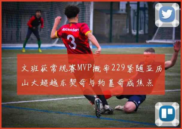 文班获常规赛MVP概率229紧随亚历山大超越东契奇与约基奇成焦点