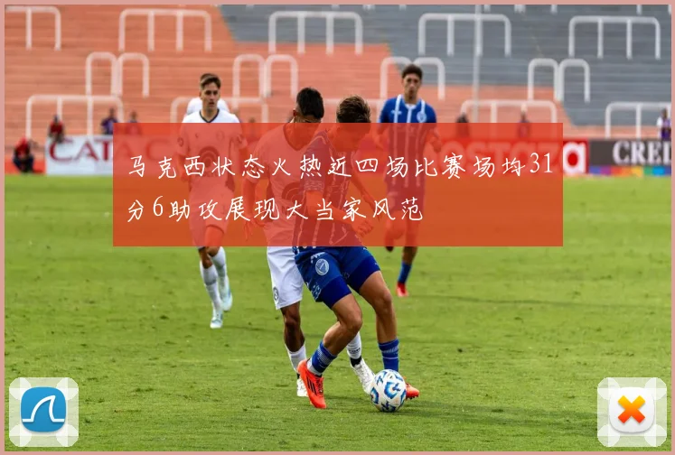 马克西状态火热近四场比赛场均31分6助攻展现大当家风范