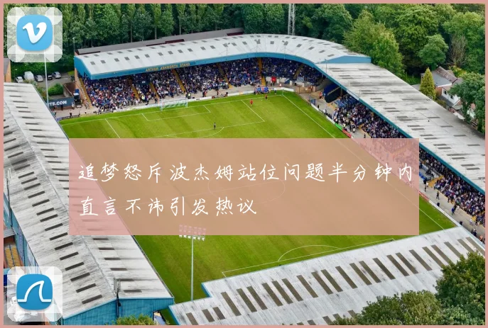 追梦怒斥波杰姆站位问题半分钟内直言不讳引发热议