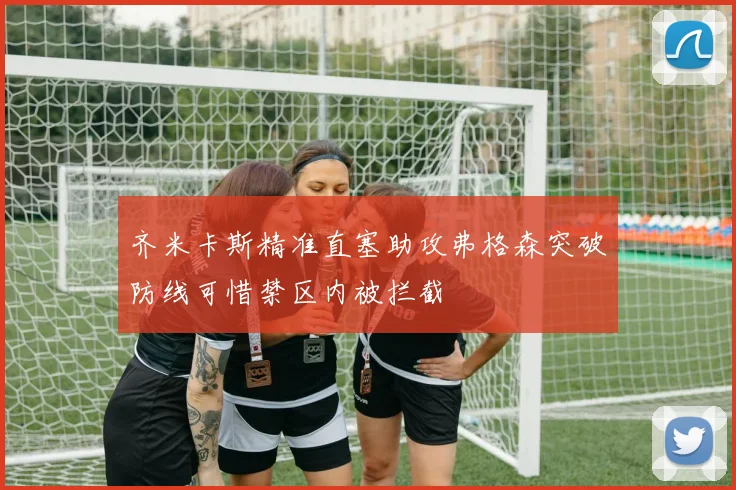 齐米卡斯精准直塞助攻弗格森突破防线可惜禁区内被拦截