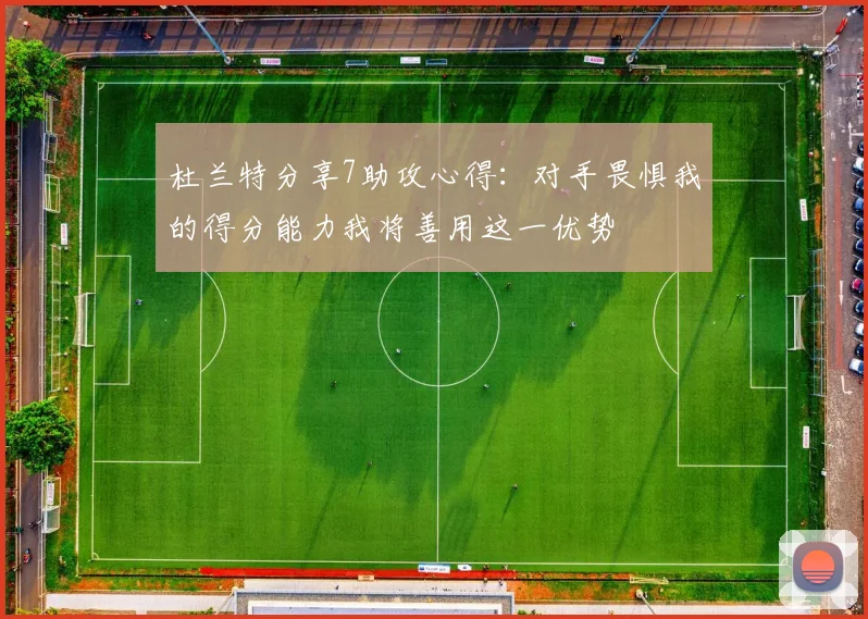 杜兰特分享7助攻心得：对手畏惧我的得分能力我将善用这一优势
