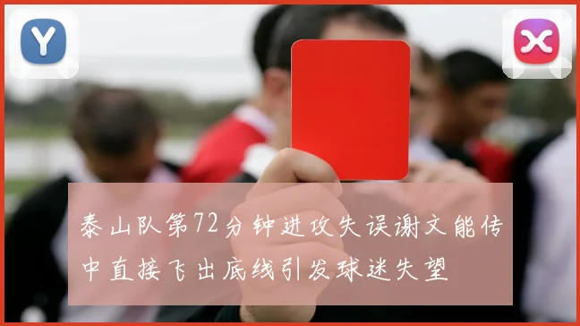 泰山队第72分钟进攻失误谢文能传中直接飞出底线引发球迷失望