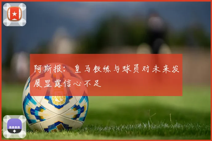 阿斯报：皇马教练与球员对未来发展显露信心不足